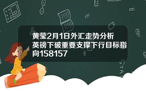 黄莹2月1日外汇走势分析英镑下破重要支撑下行目标指向158157