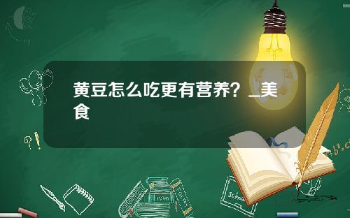 黄豆怎么吃更有营养？_美食