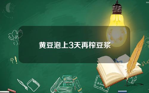 黄豆泡上3天再榨豆浆