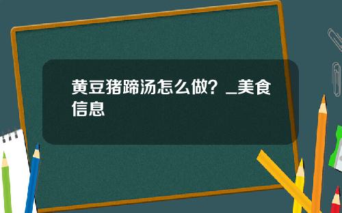 黄豆猪蹄汤怎么做？_美食信息