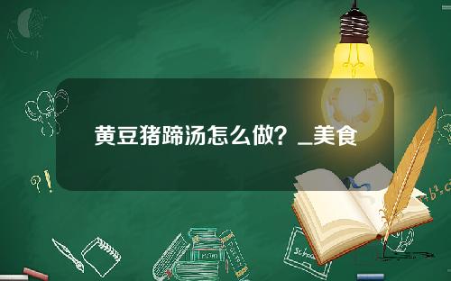 黄豆猪蹄汤怎么做？_美食