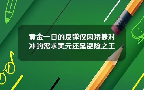 黄金一日的反弹仅因矫捷对冲的需求美元还是避险之王