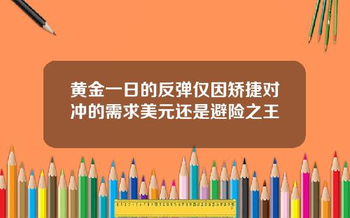 黄金一日的反弹仅因矫捷对冲的需求美元还是避险之王