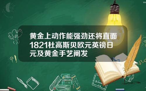 黄金上动作能强劲还将直面1821杜高斯贝欧元英镑日元及黄金手艺阐发