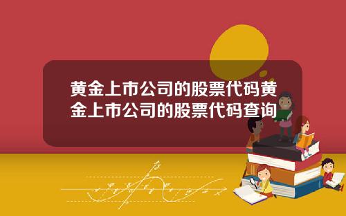 黄金上市公司的股票代码黄金上市公司的股票代码查询