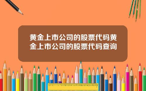 黄金上市公司的股票代码黄金上市公司的股票代码查询