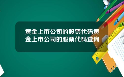 黄金上市公司的股票代码黄金上市公司的股票代码查询
