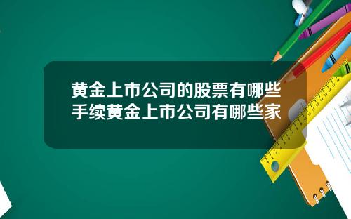 黄金上市公司的股票有哪些手续黄金上市公司有哪些家