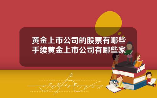 黄金上市公司的股票有哪些手续黄金上市公司有哪些家