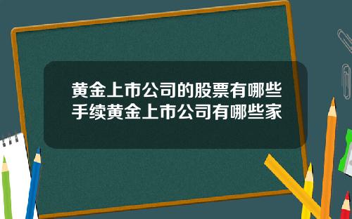 黄金上市公司的股票有哪些手续黄金上市公司有哪些家