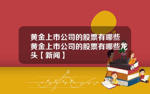 黄金上市公司的股票有哪些黄金上市公司的股票有哪些龙头【新闻】