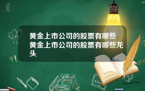 黄金上市公司的股票有哪些黄金上市公司的股票有哪些龙头