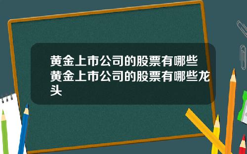 黄金上市公司的股票有哪些黄金上市公司的股票有哪些龙头