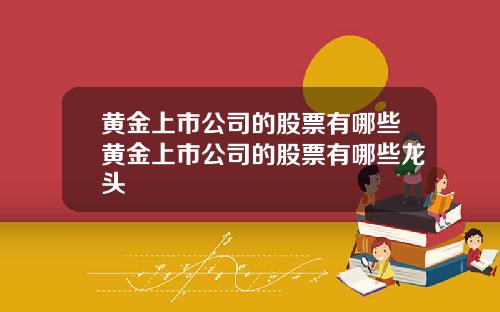 黄金上市公司的股票有哪些黄金上市公司的股票有哪些龙头