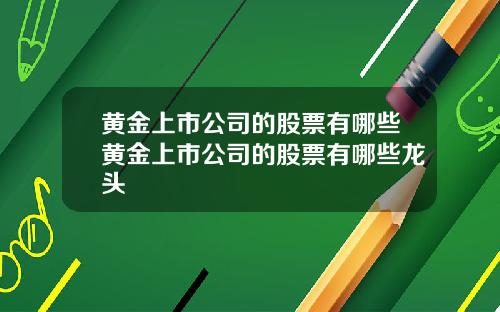 黄金上市公司的股票有哪些黄金上市公司的股票有哪些龙头