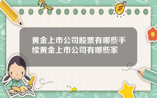 黄金上市公司股票有哪些手续黄金上市公司有哪些家