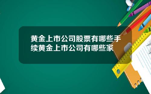 黄金上市公司股票有哪些手续黄金上市公司有哪些家