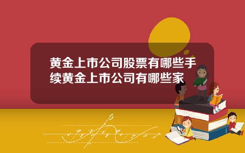 黄金上市公司股票有哪些手续黄金上市公司有哪些家