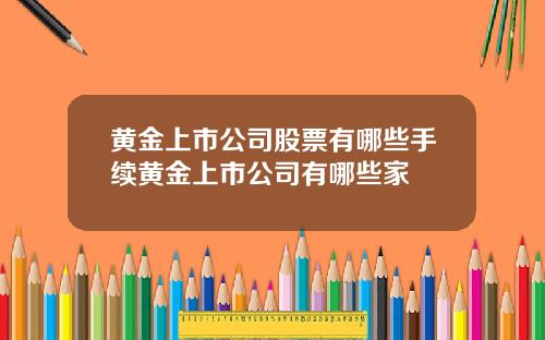 黄金上市公司股票有哪些手续黄金上市公司有哪些家