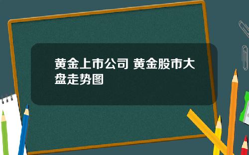 黄金上市公司 黄金股市大盘走势图
