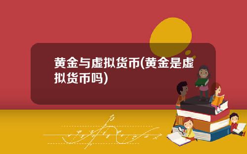 黄金与虚拟货币(黄金是虚拟货币吗)