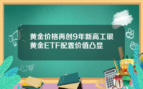 黄金价格再创9年新高工银黄金ETF配置价值凸显