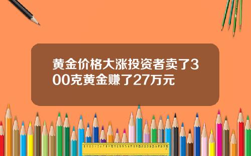 黄金价格大涨投资者卖了300克黄金赚了27万元
