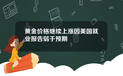 黄金价格继续上涨因美国就业报告弱于预期