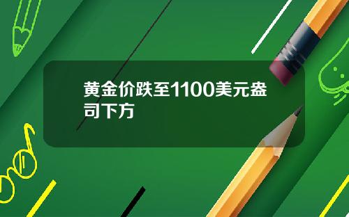 黄金价跌至1100美元盎司下方