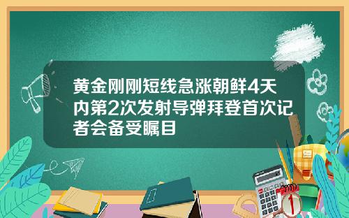 黄金刚刚短线急涨朝鲜4天内第2次发射导弹拜登首次记者会备受瞩目