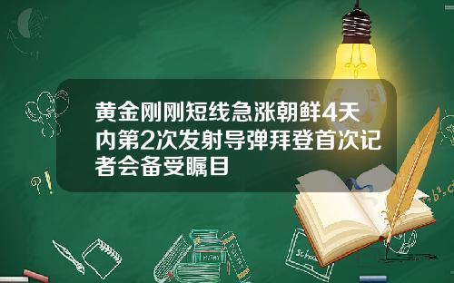黄金刚刚短线急涨朝鲜4天内第2次发射导弹拜登首次记者会备受瞩目