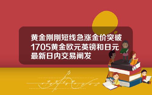 黄金刚刚短线急涨金价突破1705黄金欧元英镑和日元最新日内交易阐发
