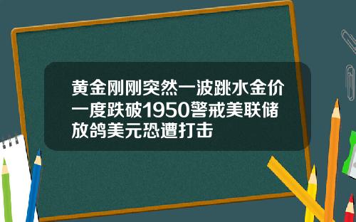 黄金刚刚突然一波跳水金价一度跌破1950警戒美联储放鸽美元恐遭打击