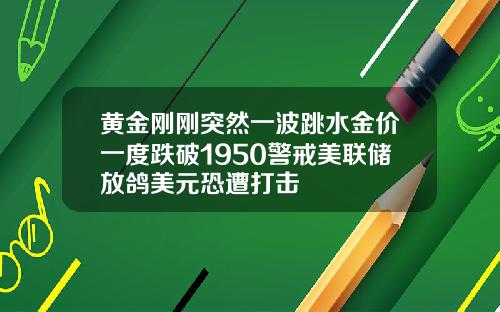 黄金刚刚突然一波跳水金价一度跌破1950警戒美联储放鸽美元恐遭打击