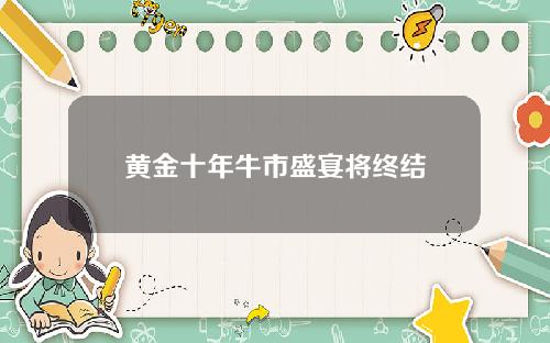 黄金十年牛市盛宴将终结
