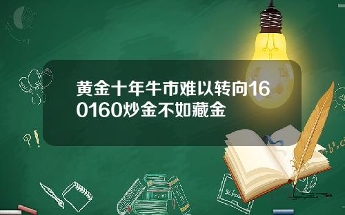 黄金十年牛市难以转向160160炒金不如藏金