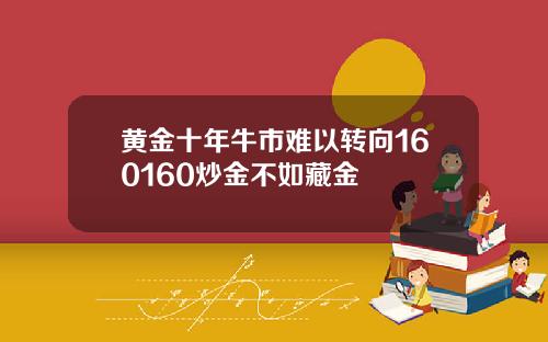 黄金十年牛市难以转向160160炒金不如藏金