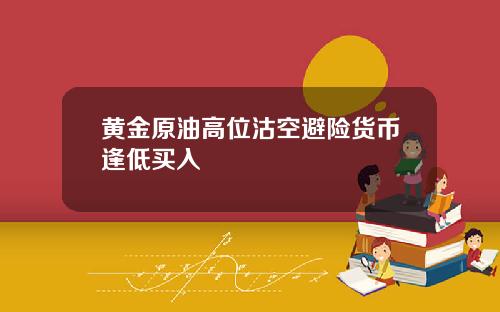黄金原油高位沽空避险货币逢低买入