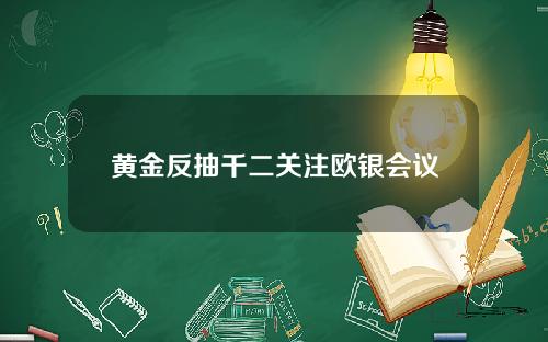 黄金反抽千二关注欧银会议
