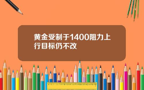 黄金受制于1400阻力上行目标仍不改