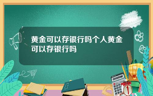 黄金可以存银行吗个人黄金可以存银行吗