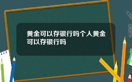 黄金可以存银行吗个人黄金可以存银行吗