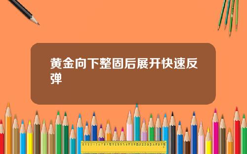 黄金向下整固后展开快速反弹
