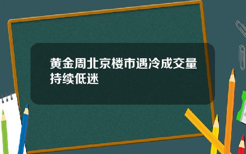 黄金周北京楼市遇冷成交量持续低迷