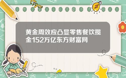 黄金周效应凸显零售餐饮揽金152万亿东方财富网