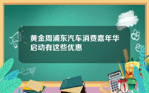 黄金周浦东汽车消费嘉年华启动有这些优惠