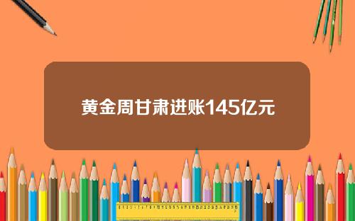 黄金周甘肃进账145亿元
