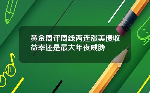 黄金周评周线两连涨美债收益率还是最大年夜威胁