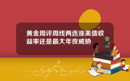 黄金周评周线两连涨美债收益率还是最大年夜威胁