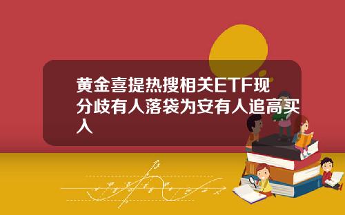 黄金喜提热搜相关ETF现分歧有人落袋为安有人追高买入